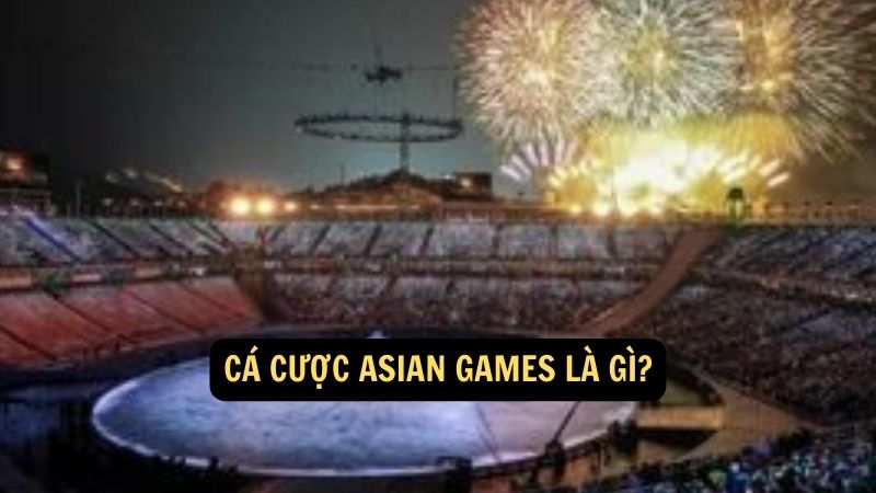 Cá cược Asian Games là gì?