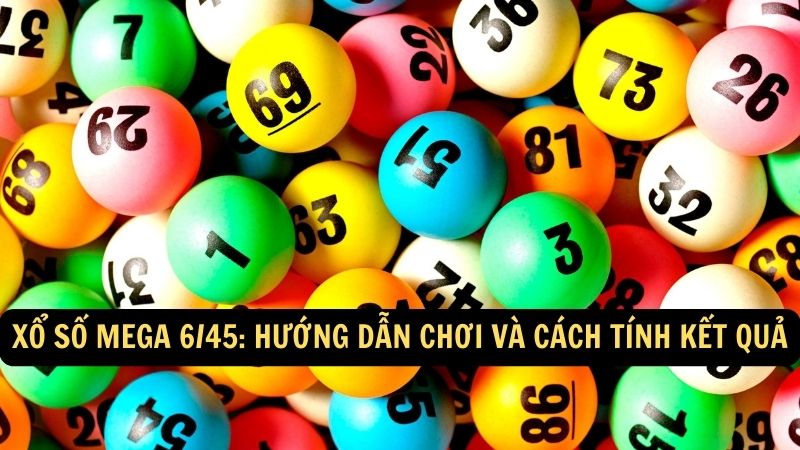 Xổ số Mega 6/45: Hướng dẫn chơi và cách tính kết quả